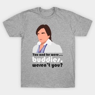 You and he were... buddies, weren't you? T-Shirt